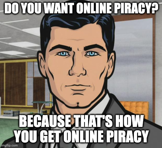 Archer |  DO YOU WANT ONLINE PIRACY? BECAUSE THAT'S HOW YOU GET ONLINE PIRACY | image tagged in memes,archer,memes | made w/ Imgflip meme maker