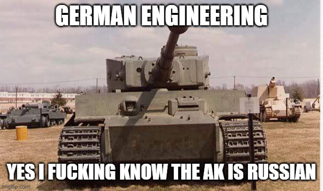 tiger tank  | GERMAN ENGINEERING YES I FUCKING KNOW THE AK IS RUSSIAN | image tagged in tiger tank | made w/ Imgflip meme maker