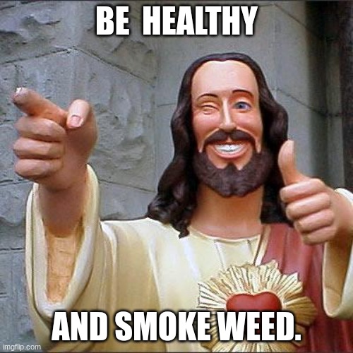 God more like, GooOOOod. | BE  HEALTHY; AND SMOKE WEED. | image tagged in memes,buddy christ | made w/ Imgflip meme maker