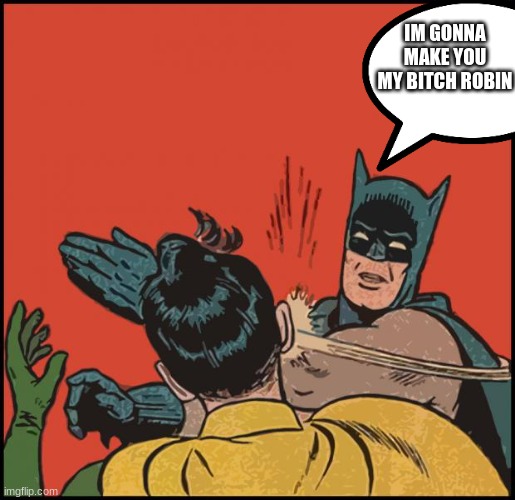batman slapping robin no bubbles | IM GONNA MAKE YOU MY BITCH ROBIN | image tagged in batman slapping robin no bubbles | made w/ Imgflip meme maker