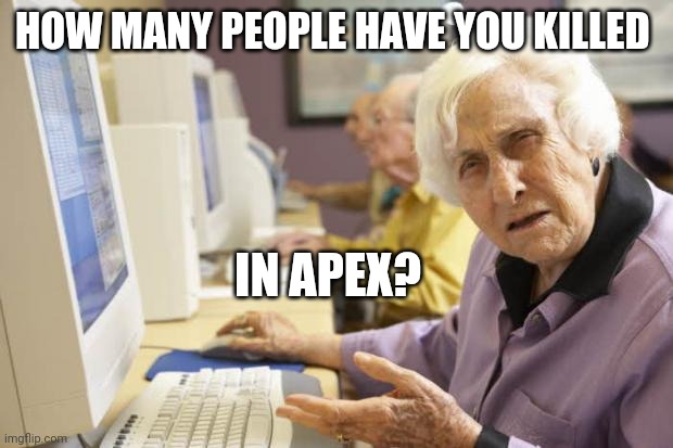 Old Lady | HOW MANY PEOPLE HAVE YOU KILLED IN APEX? | image tagged in old lady | made w/ Imgflip meme maker