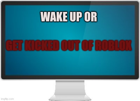 Computer screen |  WAKE UP OR; GET KICKED OUT OF ROBLOX | image tagged in computer screen | made w/ Imgflip meme maker