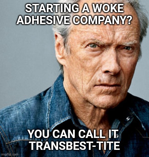 For those tough transitions | STARTING A WOKE ADHESIVE COMPANY? YOU CAN CALL IT 
TRANSBEST-TITE | image tagged in clint eastwood,woke,glue,trans | made w/ Imgflip meme maker