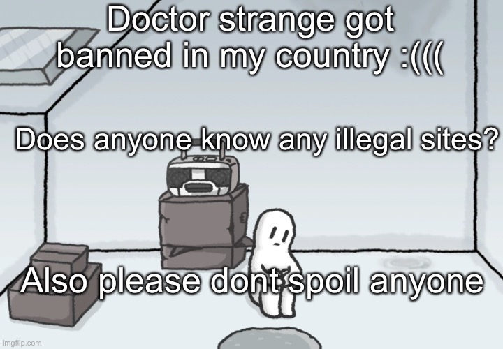  Doctor strange got banned in my country :(((; Does anyone know any illegal sites? Also please dont spoil anyone | image tagged in new template for depressed souls | made w/ Imgflip meme maker
