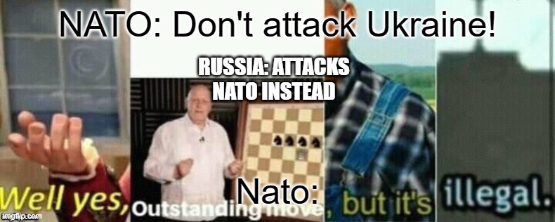 well yes, outstanding move, but it's illegal. | NATO: Don't attack Ukraine! RUSSIA: ATTACKS NATO INSTEAD; Nato: | image tagged in well yes outstanding move but it's illegal,war | made w/ Imgflip meme maker