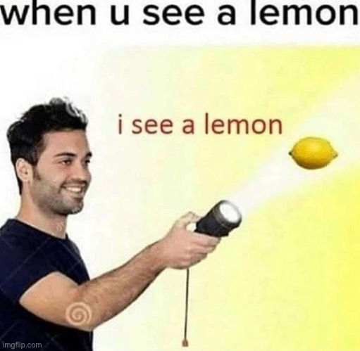 Be afraid >:) | image tagged in i see a lemon | made w/ Imgflip meme maker