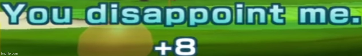 image tagged in you disappoint me | made w/ Imgflip meme maker