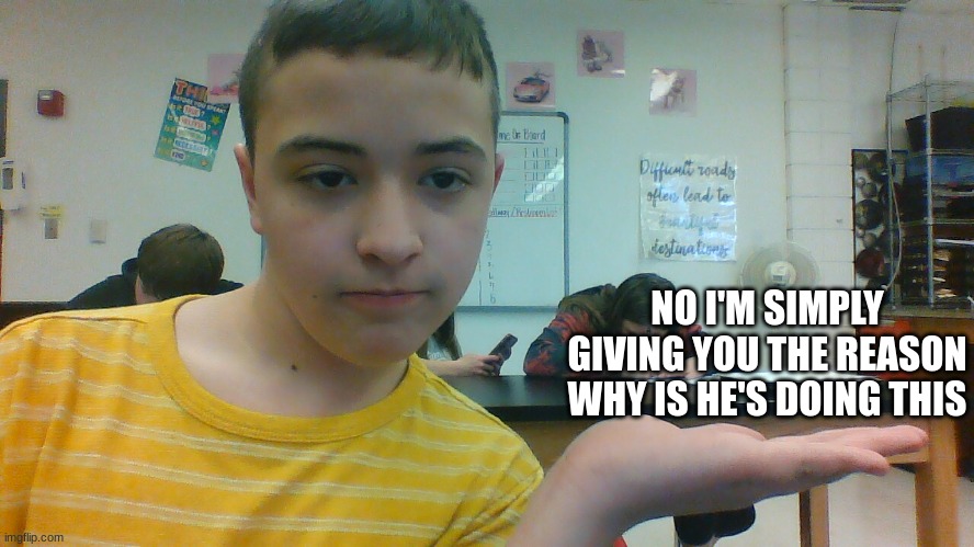 NO, I'M SIMPLY GIVING YOU THE REASON WHY IS HE'S DOING THIS | made w/ Imgflip meme maker