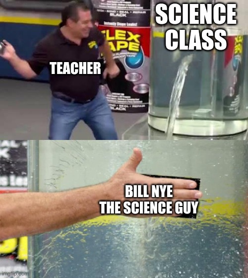 Bill NYE THE SCIENCE GIY | SCIENCE CLASS; TEACHER; BILL NYE THE SCIENCE GUY | image tagged in flex tape | made w/ Imgflip meme maker
