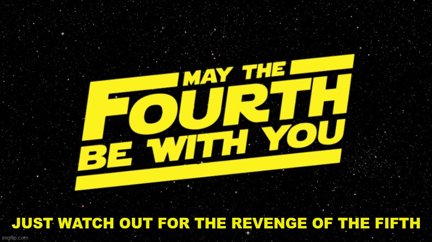 I'm a day late, but... | JUST WATCH OUT FOR THE REVENGE OF THE FIFTH | image tagged in may 4th | made w/ Imgflip meme maker