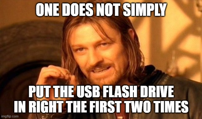 One Does Not Simply | ONE DOES NOT SIMPLY; PUT THE USB FLASH DRIVE IN RIGHT THE FIRST TWO TIMES | image tagged in memes,one does not simply | made w/ Imgflip meme maker