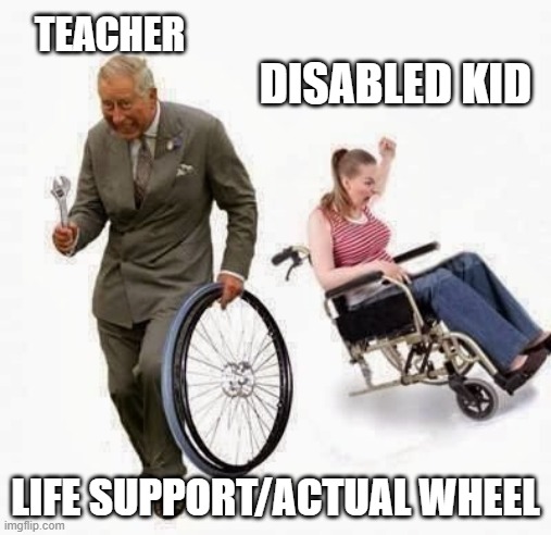WHEELCHAIR | TEACHER; DISABLED KID; LIFE SUPPORT/ACTUAL WHEEL | image tagged in wheel steal | made w/ Imgflip meme maker
