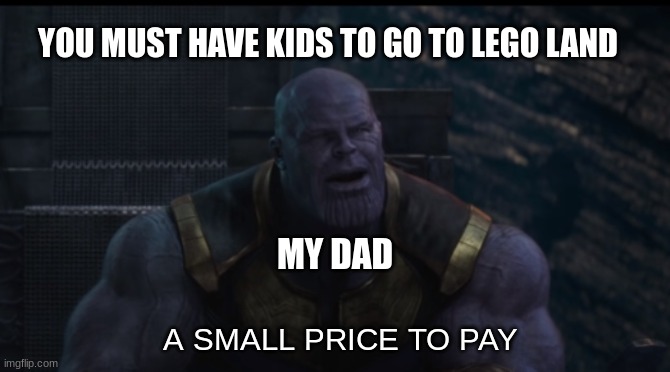 memes | YOU MUST HAVE KIDS TO GO TO LEGO LAND; MY DAD; A SMALL PRICE TO PAY | image tagged in a small price to pay | made w/ Imgflip meme maker