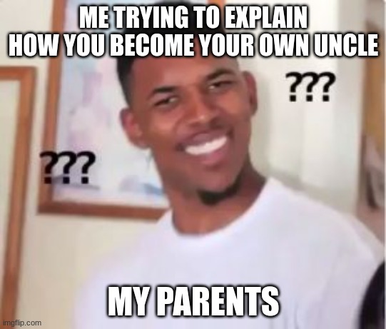 Weird | ME TRYING TO EXPLAIN HOW YOU BECOME YOUR OWN UNCLE; MY PARENTS | image tagged in nick young | made w/ Imgflip meme maker