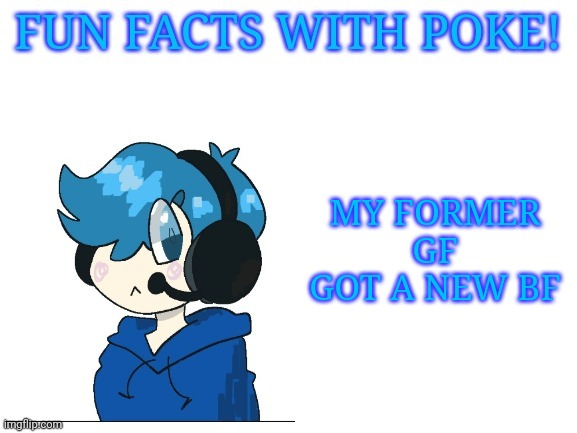 Fun facts with poke | MY FORMER GF GOT A NEW BF | image tagged in fun facts with poke | made w/ Imgflip meme maker