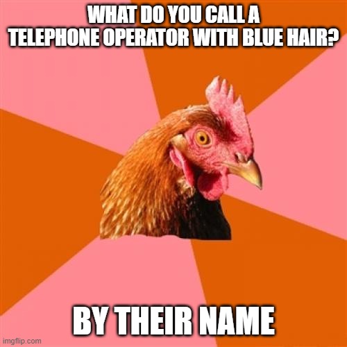 Telephone Operator with Blue Hair |  WHAT DO YOU CALL A TELEPHONE OPERATOR WITH BLUE HAIR? BY THEIR NAME | image tagged in memes,anti joke chicken,blue,hair,telephone,operator | made w/ Imgflip meme maker