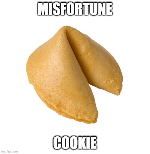 Misfortune Cookie | MISFORTUNE COOKIE | image tagged in misfortune cookie | made w/ Imgflip meme maker