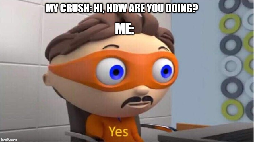 Protegent Yes |  ME:; MY CRUSH: HI, HOW ARE YOU DOING? | image tagged in protegent yes | made w/ Imgflip meme maker