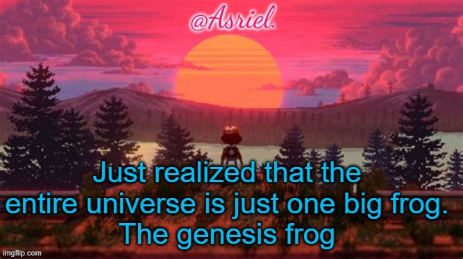 le phrog | Just realized that the entire universe is just one big frog.
The genesis frog | image tagged in asriel temp thanks bubonic | made w/ Imgflip meme maker