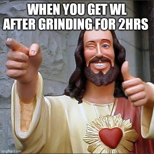 Buddy Christ Meme | WHEN YOU GET WL AFTER GRINDING FOR 2HRS | image tagged in memes,buddy christ | made w/ Imgflip meme maker