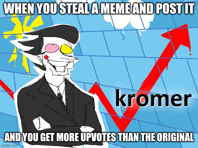 I've played the game, also, I haven't gotten much attention lately so Imma start doing it | WHEN YOU STEAL A MEME AND POST IT; AND YOU GET MORE UPVOTES THAN THE ORIGINAL | image tagged in kromer,spamton | made w/ Imgflip meme maker