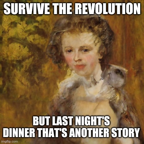 Clever Heir Apparent | SURVIVE THE REVOLUTION; BUT LAST NIGHT'S DINNER THAT'S ANOTHER STORY | image tagged in clever heir apparent | made w/ Imgflip meme maker