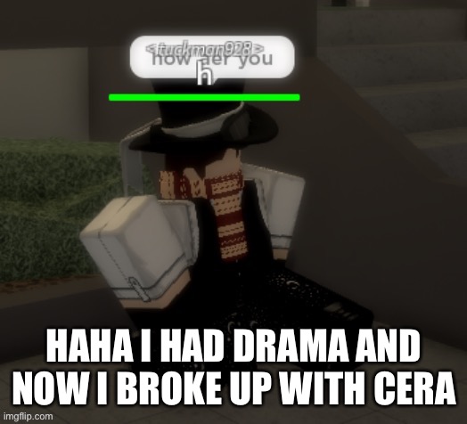 How aer you | HAHA I HAD DRAMA AND NOW I BROKE UP WITH CERA | made w/ Imgflip meme maker