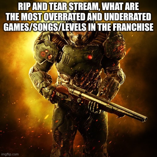 Doomguy | RIP AND TEAR STREAM, WHAT ARE THE MOST OVERRATED AND UNDERRATED GAMES/SONGS/LEVELS IN THE FRANCHISE | image tagged in doomguy | made w/ Imgflip meme maker