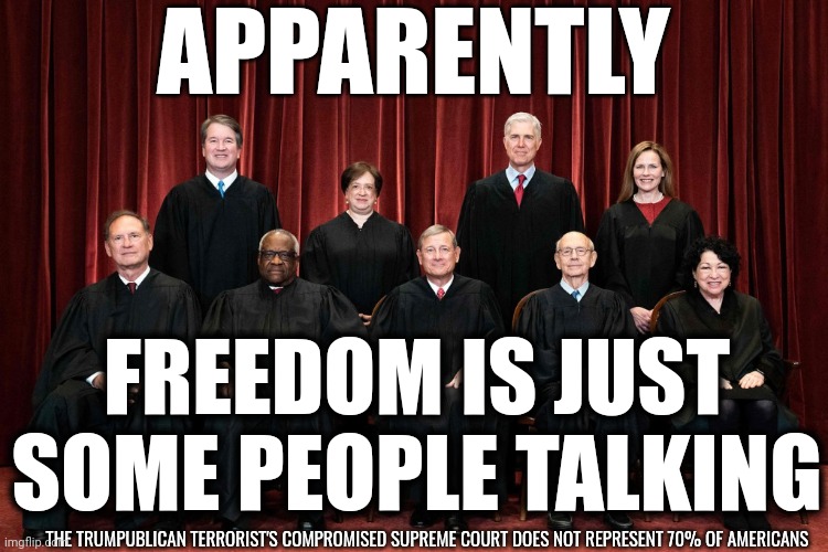 Freedom Isn't Free ... Apparently |  APPARENTLY; FREEDOM IS JUST SOME PEOPLE TALKING; THE TRUMPUBLICAN TERRORIST'S COMPROMISED SUPREME COURT DOES NOT REPRESENT 70% OF AMERICANS | image tagged in memes,supreme court,trumpublican terrorists,our supreme court represents the minority,compromised supreme court,liars | made w/ Imgflip meme maker