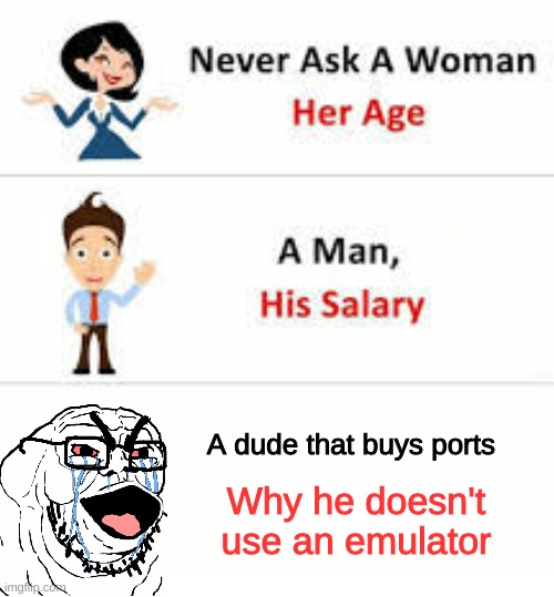 Never ask a woman her age | A dude that buys ports; Why he doesn't use an emulator | image tagged in never ask a woman her age | made w/ Imgflip meme maker