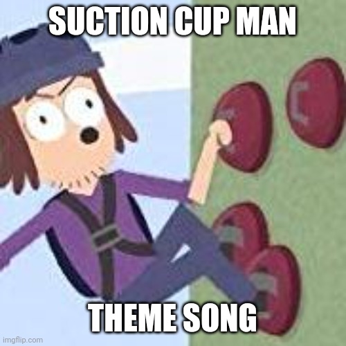 suction cup man | SUCTION CUP MAN; THEME SONG | image tagged in suction cup man | made w/ Imgflip meme maker