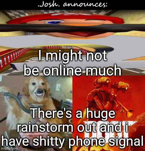 Josh's announcement temp v2.0 | I might not be online much; There's a huge rainstorm out and i have shitty phone signal | image tagged in josh's announcement temp v2 0 | made w/ Imgflip meme maker