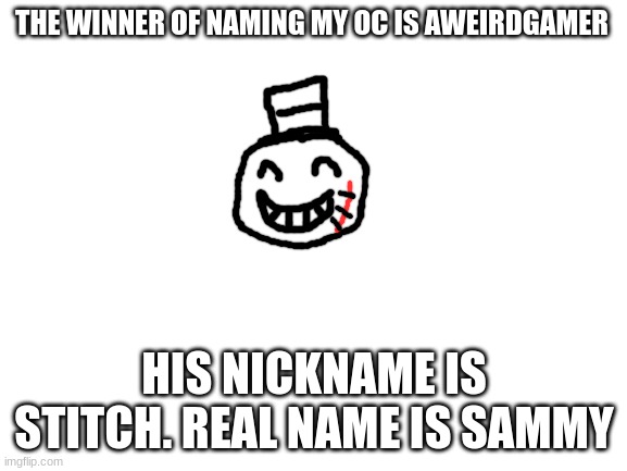 congrats! | THE WINNER OF NAMING MY OC IS AWEIRDGAMER; HIS NICKNAME IS STITCH. REAL NAME IS SAMMY | image tagged in blank white template,oc,naming,lol,troll face | made w/ Imgflip meme maker