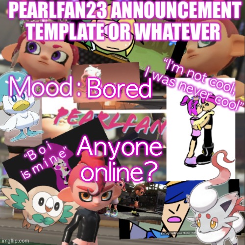 And my mom is poking my Callie plush because yes | Anyone online? Bored | image tagged in pearlfan23 announcement template | made w/ Imgflip meme maker