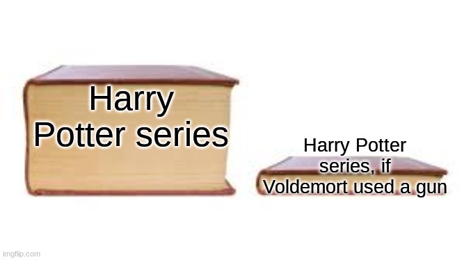 I mean, maybe? |  Harry Potter series; Harry Potter series, if Voldemort used a gun | image tagged in big book small book | made w/ Imgflip meme maker