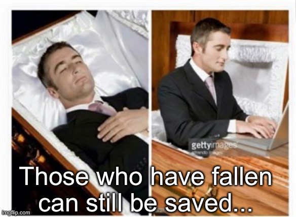 Dead guy | Those who have fallen can still be saved... | image tagged in dead guy | made w/ Imgflip meme maker