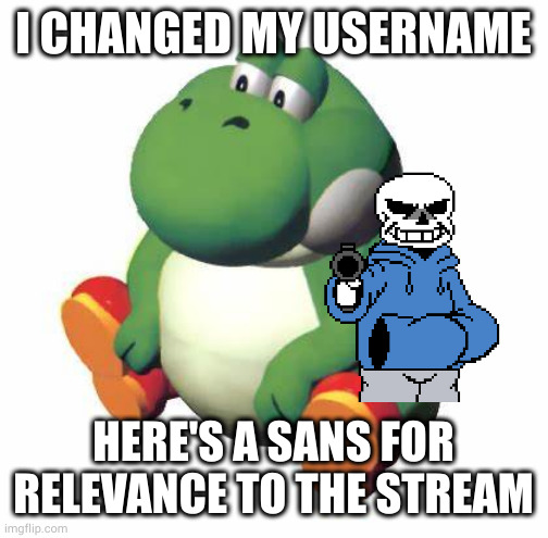 Reject Weavile become Yosh | I CHANGED MY USERNAME; HERE'S A SANS FOR RELEVANCE TO THE STREAM | image tagged in big yoshi | made w/ Imgflip meme maker