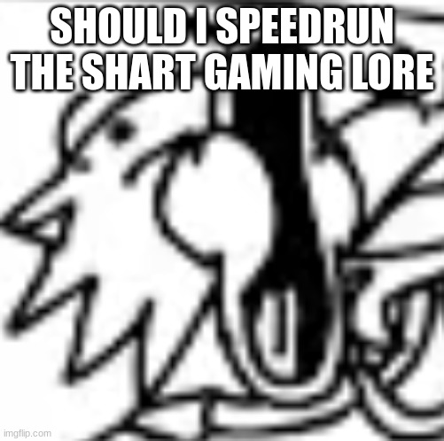 sunky pog | SHOULD I SPEEDRUN THE SHART GAMING LORE | image tagged in sunky pog | made w/ Imgflip meme maker