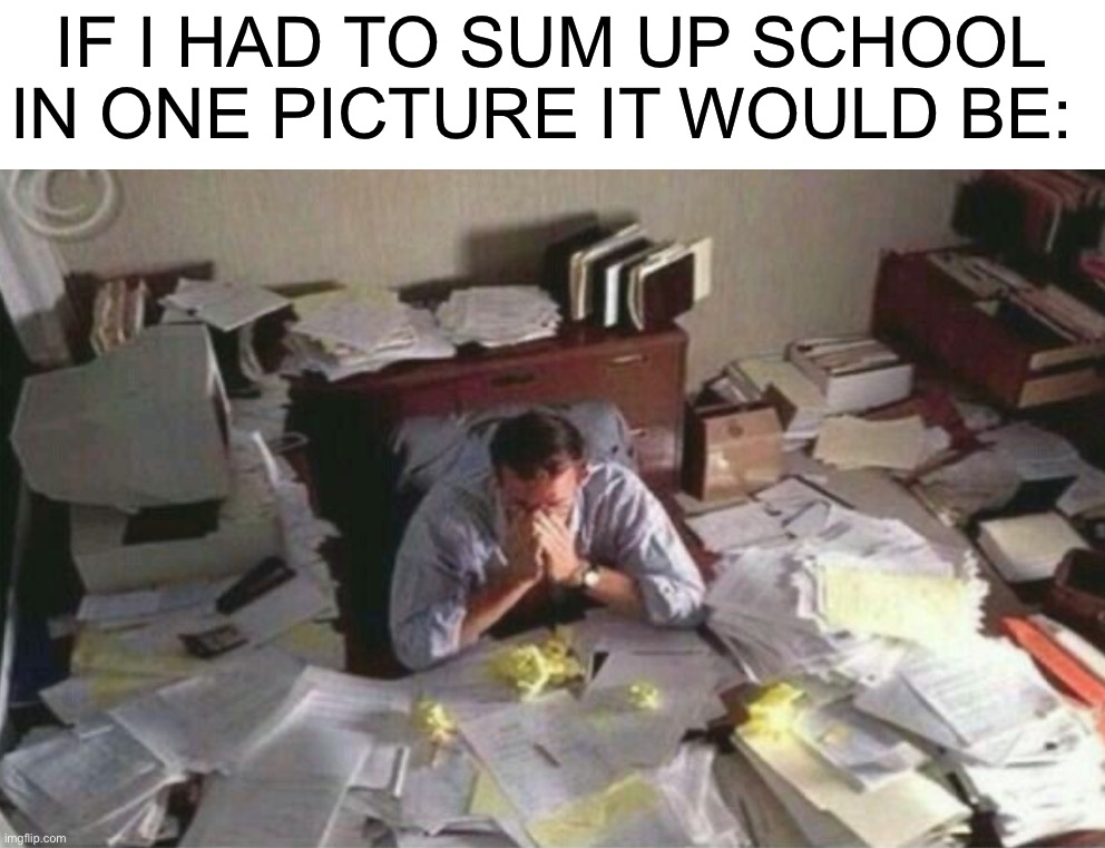 I hate school |  IF I HAD TO SUM UP SCHOOL IN ONE PICTURE IT WOULD BE: | image tagged in memes,funny,school,pain,homework,why must you hurt me in this way | made w/ Imgflip meme maker