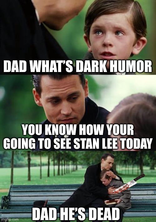 Finding Neverland Meme | DAD WHAT’S DARK HUMOR YOU KNOW HOW YOUR GOING TO SEE STAN LEE TODAY DAD HE’S DEAD | image tagged in memes,finding neverland | made w/ Imgflip meme maker
