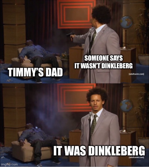 Who Killed Hannibal | SOMEONE SAYS IT WASN’T DINKLEBERG; TIMMY’S DAD; IT WAS DINKLEBERG | image tagged in memes,who killed hannibal | made w/ Imgflip meme maker