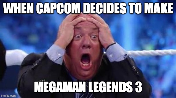 When Capcom announces this | WHEN CAPCOM DECIDES TO MAKE; MEGAMAN LEGENDS 3 | image tagged in oh my god | made w/ Imgflip meme maker