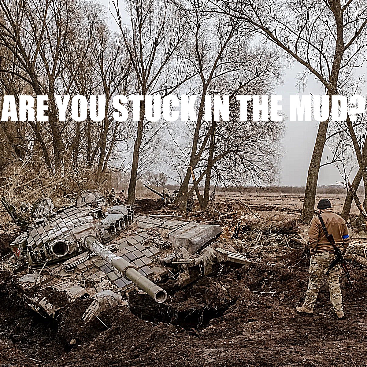 O, T-90 of the mudfield, what is your wisdom? | ARE YOU STUCK IN THE MUD? | image tagged in russian tank stuck in mud | made w/ Imgflip meme maker