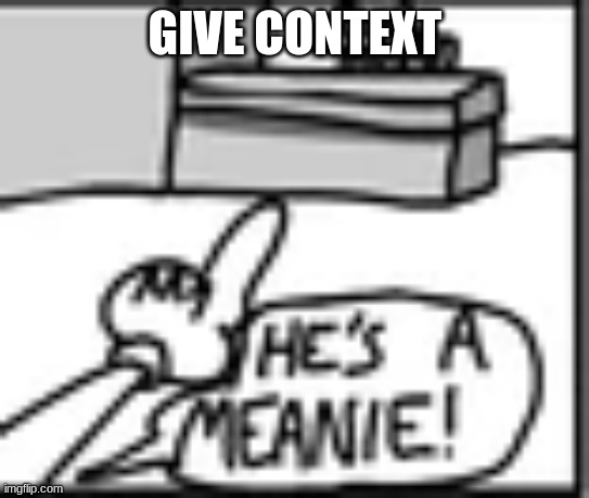 Knicknacks "HE'S A MEANIE" | GIVE CONTEXT | image tagged in knicknacks he's a meanie | made w/ Imgflip meme maker