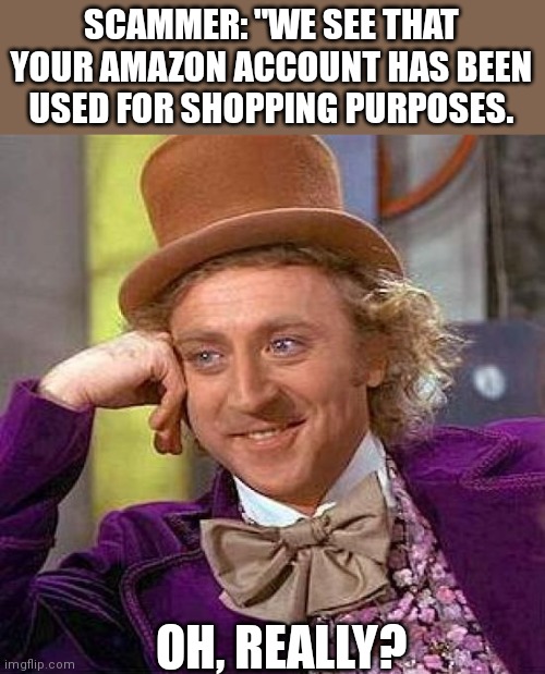 Press 1 to confirm your purchase |  SCAMMER: "WE SEE THAT YOUR AMAZON ACCOUNT HAS BEEN USED FOR SHOPPING PURPOSES. OH, REALLY? | image tagged in memes,creepy condescending wonka | made w/ Imgflip meme maker