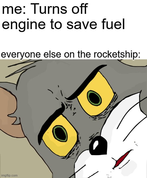 I don't think it ends well... | me: Turns off engine to save fuel; everyone else on the rocketship: | image tagged in memes,unsettled tom | made w/ Imgflip meme maker