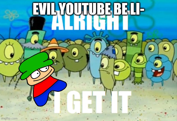 we get it | EVIL YOUTUBE BE LI- | image tagged in alright i get it,bambi | made w/ Imgflip meme maker