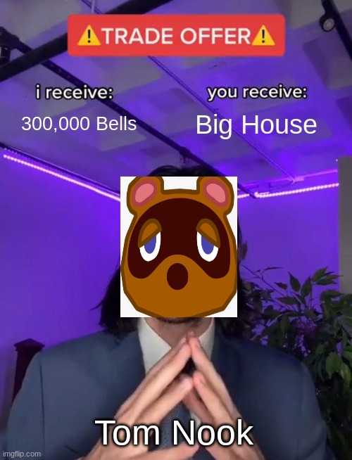 Trade Offer | 300,000 Bells; Big House; Tom Nook | image tagged in trade offer | made w/ Imgflip meme maker