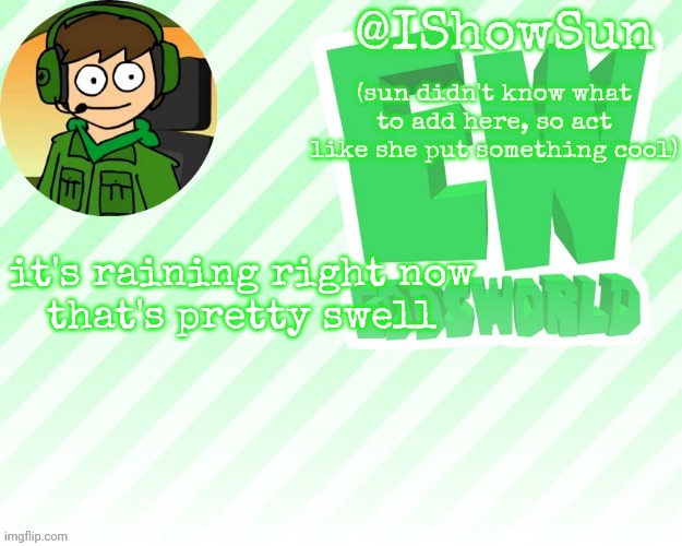 IShowSun but pretty swell | it's raining right now
that's pretty swell | image tagged in ishowsun but pretty swell | made w/ Imgflip meme maker