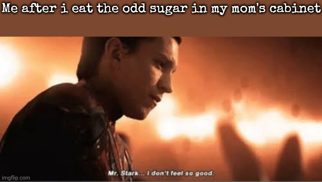 Mr. stark i don't feel so good | Me after i eat the odd sugar in my mom's cabinet | image tagged in mr stark i don't feel so good | made w/ Imgflip meme maker